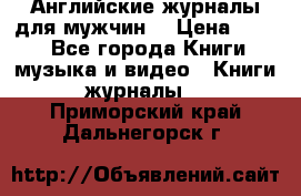 Английские журналы для мужчин  › Цена ­ 500 - Все города Книги, музыка и видео » Книги, журналы   . Приморский край,Дальнегорск г.